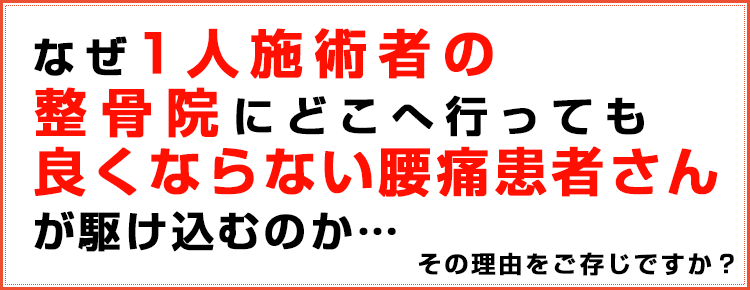 なぜ1人施術者の整骨院にどこへ行っても良くならない腰痛患者さんが駆け込むのか・・・その理由をご存じですか？